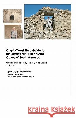 Cryptoquest Field Guide To The Mysterious Tunnels And Caves Of South America: Cryptoarchaeology Field Series Whitehead, David W. 9781440405464 Createspace