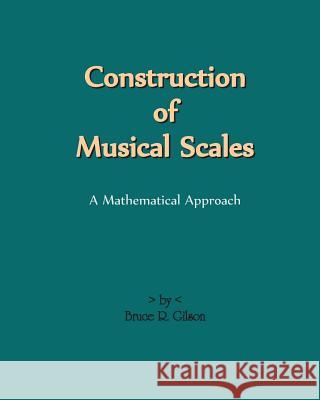 Construction Of Musical Scales: A Mathematical Approach Gilson, Bruce R. 9781440405761 Createspace