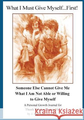 What I Must Give Myself...First!: Someone Else Cannot Give Me What I Am Not Able Or Willing To Give Myself Rice, J. Ray 9781440407680 Createspace