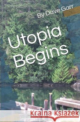 Utopia Begins Dave Garr 9781440409912 Createspace