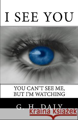 I See You: You Can'T See Me, But I'M Watching Daly, G. H. 9781440411519 Createspace