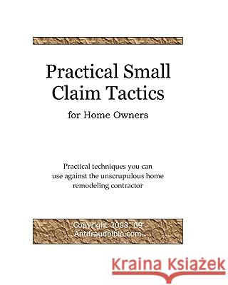 Practical Small Claim Tactics For Home Owners: Practical Techniques You Can Use Against The Unscrupulous Home Remodeling Contractor Antifraudbible Com, Michael Yu 9781440413278 Createspace