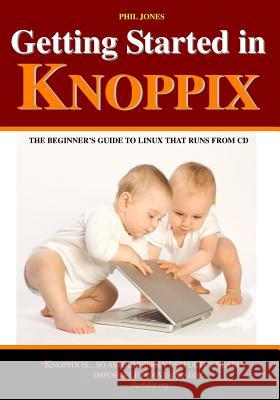 Getting Started In Knoppix: The First Guide To Knoppix For The Complete Beginner Jones, Phil 9781440414824