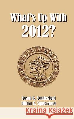 What's Up With 2012? Sanderford, Milton K. 9781440414855