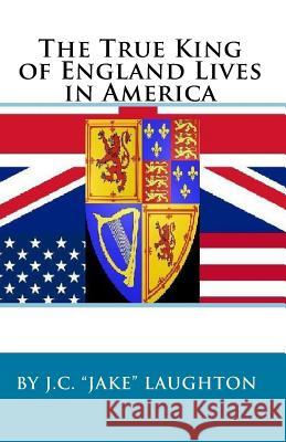 The True King Of England Lives In America Laughton, J. C. 9781440416040