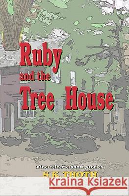 Ruby And The Tree House: nine eclectic short stories Thoth, S. K. 9781440417320 Createspace