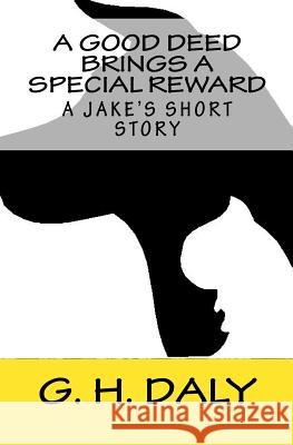 A Good Deed Brings A Special Reward: A Jake's Short Story G. H. Daly 9781440417924