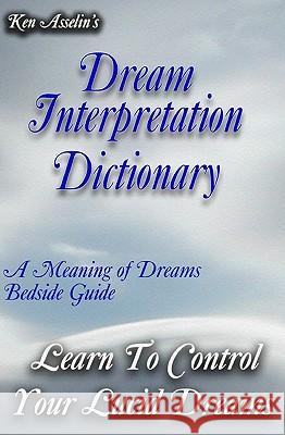 Dream Interpretation Dictionary: Learn The Meaning Of Your Dreams Asselin, Ken 9781440419232 Createspace