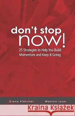 Don't Stop Now!: 25 Strategies To Help You Build Momentum And Keep It Going Fletcher, Diana 9781440419447 Createspace