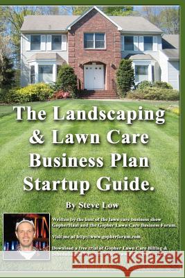 The Landscaping And Lawn Care Business Plan Startup Guide.: A Step By Step Guide On How To Make A Landscape Or Lawn Care Business Plan With Real Life Low, Steve 9781440420733 Createspace