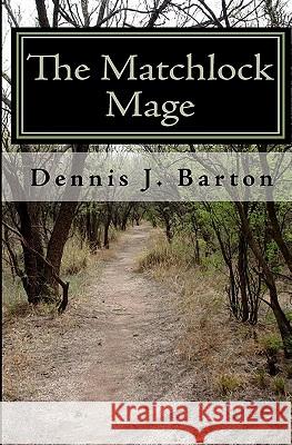 The Matchlock Mage Dennis J. Barton 9781440421617 Createspace