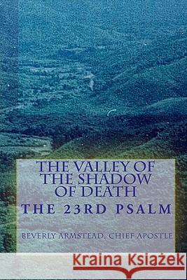The Valley Of The Shadow Of Death: The 23rd Psalm Armstead, Chief Apostle Beverly 9781440422225 Createspace