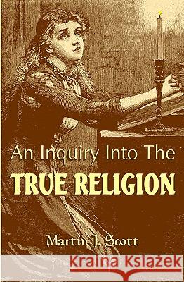 An Inquiry Into The True Religion: God & Myself Scott, Martin J. 9781440423536 Createspace