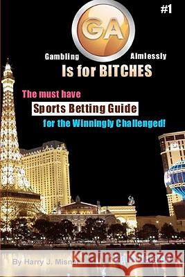 GA Is For Bitches - Sports Betting Guide Color Version: The Must Have Sports Betting Guide For The Winningly Challenged Misner, Harry J. 9781440424144 Createspace
