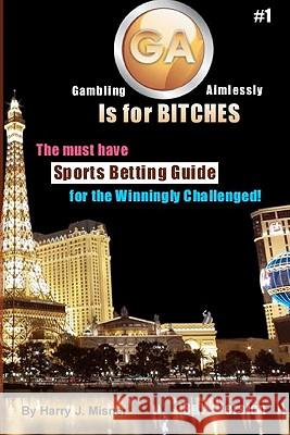 Ga Is for Bitches - Sports Betting Guide B&w Version: The Must Have Sports Betting Guide for the Winningly Challenged Harry J. Misner 9781440424151 Createspace