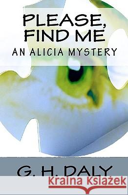 Please, Find Me: An Alicia Mystery G. H. Daly 9781440424939 Createspace