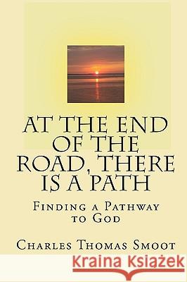 At The End Of The Road, There Is A Path: Finding A Pathway To God Smoot, Charles Thomas 9781440426544 Createspace
