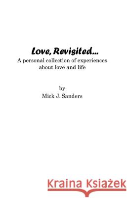 Love, Revisited...: A Personal Collection Of Experiences About Love And Life Sanders, Mick J. 9781440427381