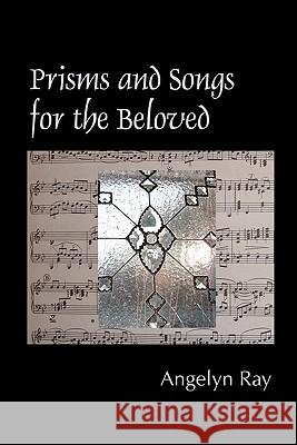 Prisms And Songs For The Beloved Ray, Angelyn 9781440427664 Createspace