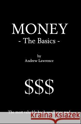 Money - The Basics: The Most Valuable Book You'll Ever Read Andrew Lawrence 9781440428012 Createspace