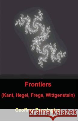 Frontiers: Kant, Hegel, Frege, Wittgenstein Geoffrey Bennington 9781440432347 Createspace