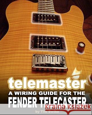 Telemaster A Wiring Guide For The Fender Telecaster Swike, Tim 9781440432583 Createspace