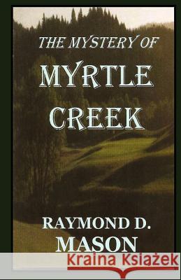 The Mystery Of Myrtle Creek Mason, Raymond D. 9781440432842