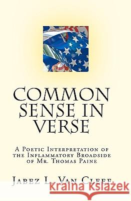 Common Sense In Verse: A Poetic Interpretation Of The Inflammatory Broadside Of Mr. Thomas Paine Van Cleef, Jabez L. 9781440435539