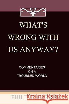 What's Wrong With Us, Anyway?: Commentaries On A Troubled World Harris, Philip F. 9781440436840