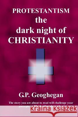 Protestantism - The Dark Night Of Christianity Geoghegan, G. P. 9781440439018 Createspace