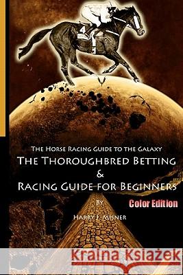 The Horse Racing Guide To The Galaxy - Color Edition The Kentucky Derby - Preakness - Belmont: The Must Have Thoroughbred Race Track Handicapping & Be Misner, Harry J. 9781440441684 Createspace