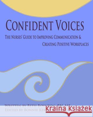 Confident Voices: The Nurses' Guide to Improving Communication & Creating Positive Workplaces Beth Boynton MS Beth Boynto 9781440441707 Createspace
