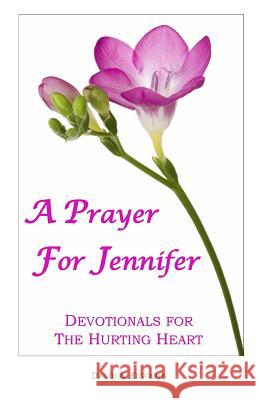 A Prayer For Jennifer: Devotionals For The Hurting Heart Edwards, David a. 9781440441936 Createspace