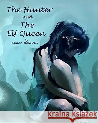 The Hunter and The Elf Queen: A Saga of Love and Loss Macgowan, Kender 9781440443015