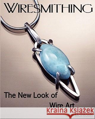 Wiresmithing -The New Look Of Wire Art McIntosh, Jim 9781440444975 Createspace
