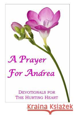 A Prayer For Andrea: Devotionals For The Hurting Heart Edwards, David a. 9781440447440 Createspace