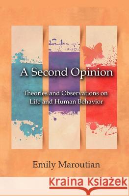 A Second Opinion: Theories and Observations on Life and Human Behavior Emily Maroutian 9781440452321 Createspace