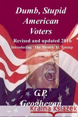 Dumb, Stupid American Voters G. P. Geoghegan 9781440454516 Createspace