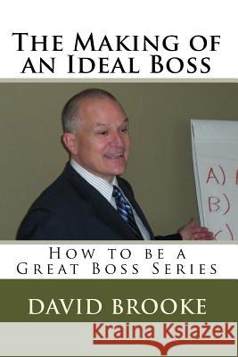 The Making of an Ideal Boss: How to be a Great Boss Series Brooke, David 9781440456404 Createspace Independent Publishing Platform
