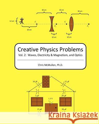 Creative Physics Problems: Waves, Electricity & Magnetism, And Optics McMullen Ph. D., Chris 9781440458514 Createspace