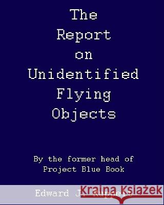 The Report On Unidentified Flying Objects: By The Former Head Of Project Blue Book Ruppelt, Edward J. 9781440462375