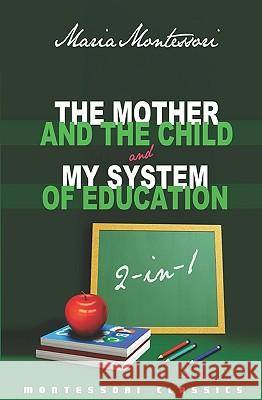 The Mother And The Child & My System Of Education: 2-In-1 (Montessori Classics Edition) Montessori, Maria 9781440462481 Createspace