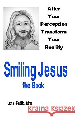 Smiling Jesus, The Book: Alter Your Perception Transform Your Reality Cautillo, Leon 9781440465192 Createspace