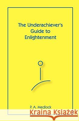 The Underachiever's Guide To Enlightenment Medlock, P. A. 9781440465499 Createspace