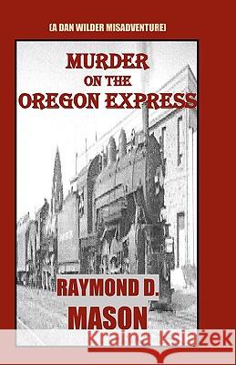 Murder On The Oregon Express: (A Dan Wilder Misadventure) Mason, Raymond D. 9781440471377 Createspace