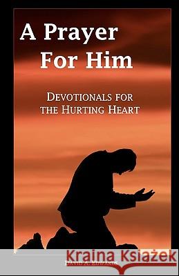 A Prayer For Him: Devotionals For The Hurting Heart Edwards, David a. 9781440474149 Createspace