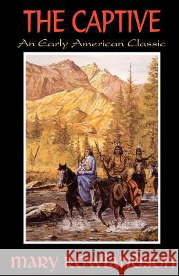 The Captive: The True Story Of The Captivity Of Mrs. Mary Rowlandson Among The Indians Rowlandson, Mary 9781440475825 Createspace Independent Publishing Platform