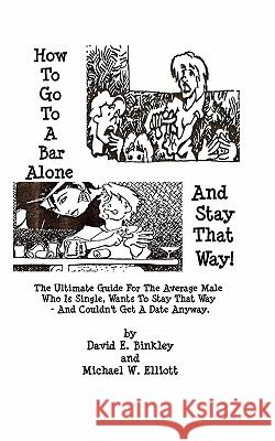 How To Go To A Bar Alone And Stay That Way: A Guide For The Average Male Who Is Single, Wants To Stay That Way, And Couldn'T Get A Date Anyway Elliott, Michael 9781440477171 Createspace