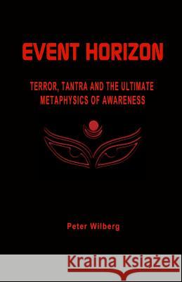 Event Horizon: Terror, Tantra And The Ultimate Metaphysics Of Awareness Wilberg, Peter 9781440477669