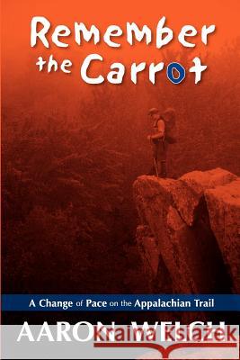 Remember The Carrot: A Change Of Pace On The Appalachian Trail Welch, Aaron 9781440477997 Createspace